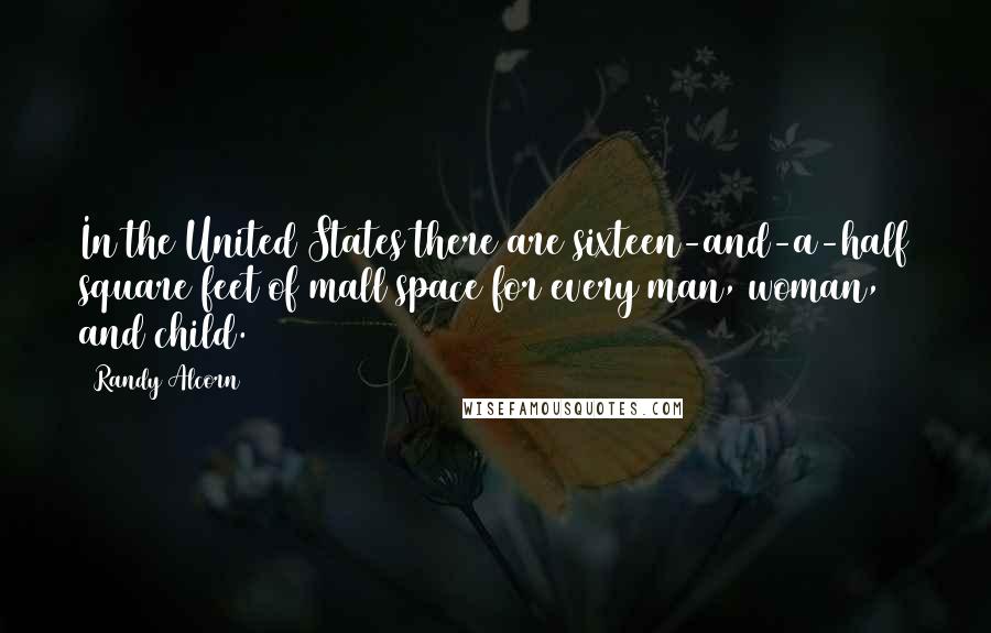 Randy Alcorn Quotes: In the United States there are sixteen-and-a-half square feet of mall space for every man, woman, and child.