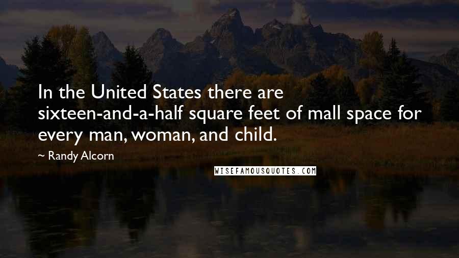 Randy Alcorn Quotes: In the United States there are sixteen-and-a-half square feet of mall space for every man, woman, and child.