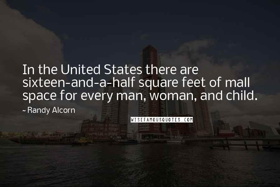 Randy Alcorn Quotes: In the United States there are sixteen-and-a-half square feet of mall space for every man, woman, and child.