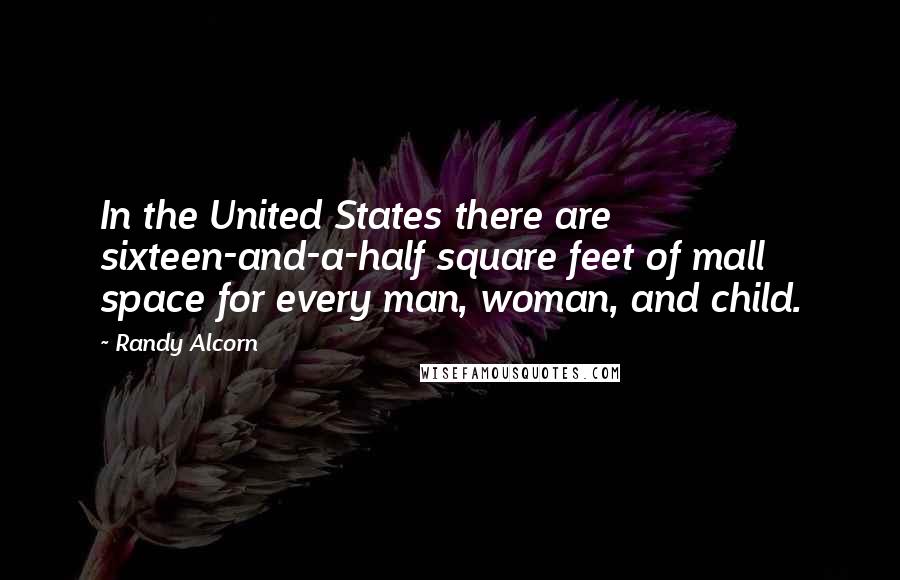 Randy Alcorn Quotes: In the United States there are sixteen-and-a-half square feet of mall space for every man, woman, and child.