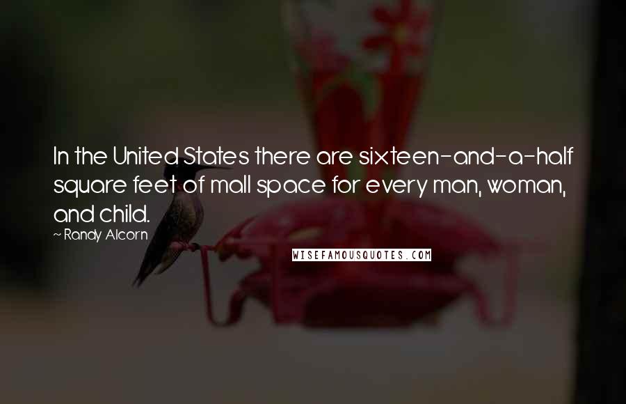 Randy Alcorn Quotes: In the United States there are sixteen-and-a-half square feet of mall space for every man, woman, and child.