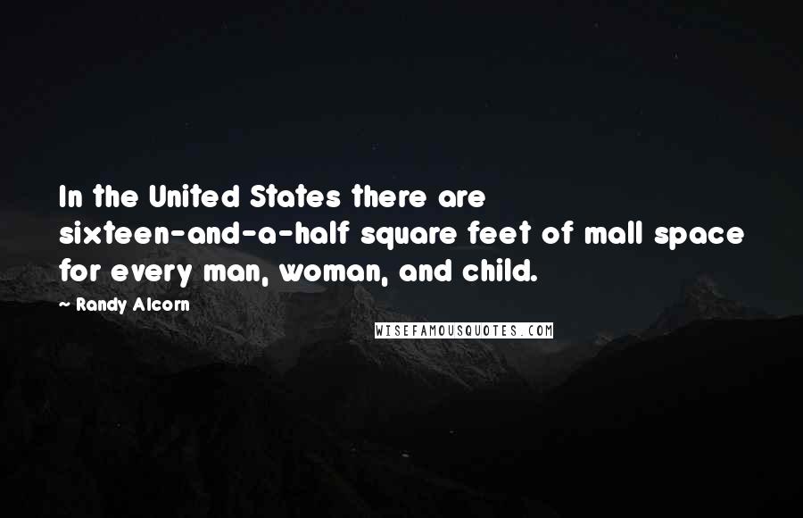 Randy Alcorn Quotes: In the United States there are sixteen-and-a-half square feet of mall space for every man, woman, and child.