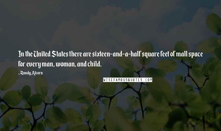 Randy Alcorn Quotes: In the United States there are sixteen-and-a-half square feet of mall space for every man, woman, and child.