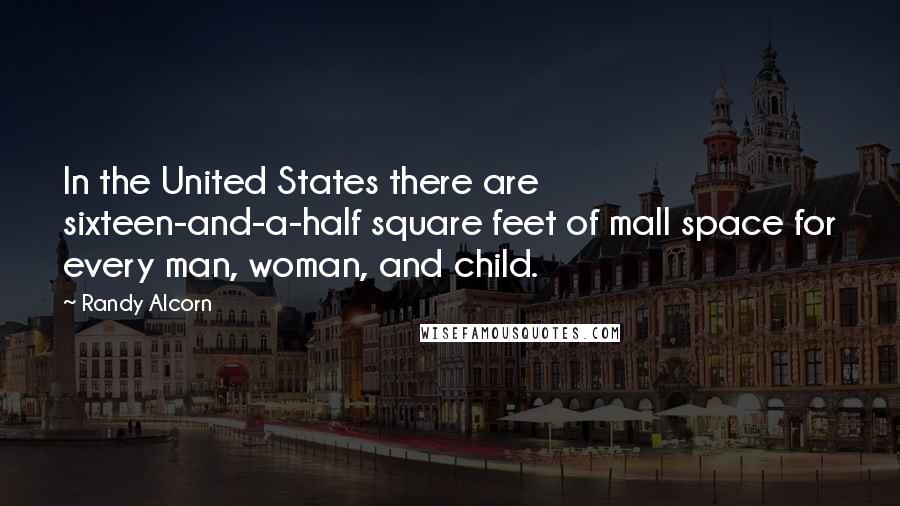 Randy Alcorn Quotes: In the United States there are sixteen-and-a-half square feet of mall space for every man, woman, and child.