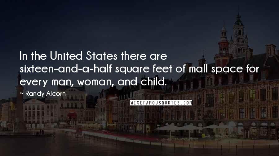 Randy Alcorn Quotes: In the United States there are sixteen-and-a-half square feet of mall space for every man, woman, and child.