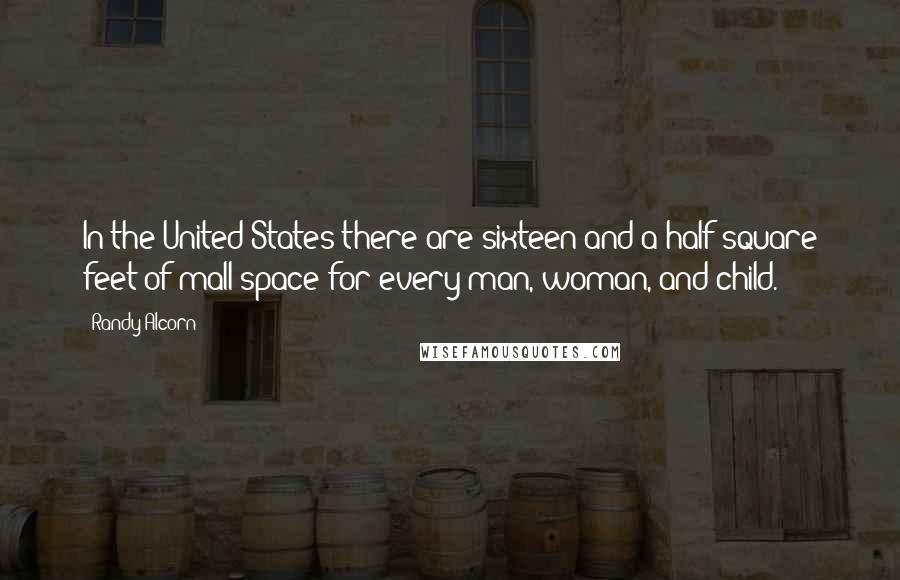 Randy Alcorn Quotes: In the United States there are sixteen-and-a-half square feet of mall space for every man, woman, and child.