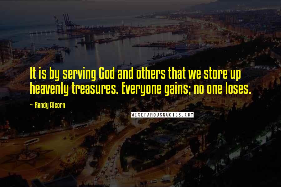 Randy Alcorn Quotes: It is by serving God and others that we store up heavenly treasures. Everyone gains; no one loses.