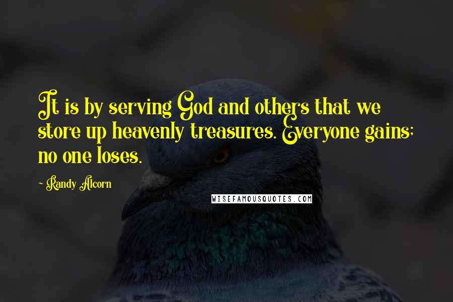 Randy Alcorn Quotes: It is by serving God and others that we store up heavenly treasures. Everyone gains; no one loses.