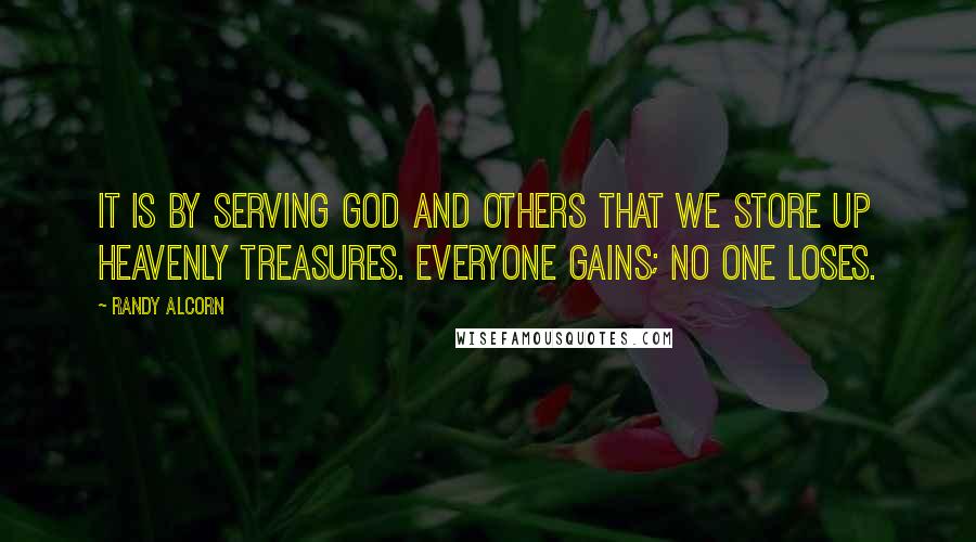 Randy Alcorn Quotes: It is by serving God and others that we store up heavenly treasures. Everyone gains; no one loses.