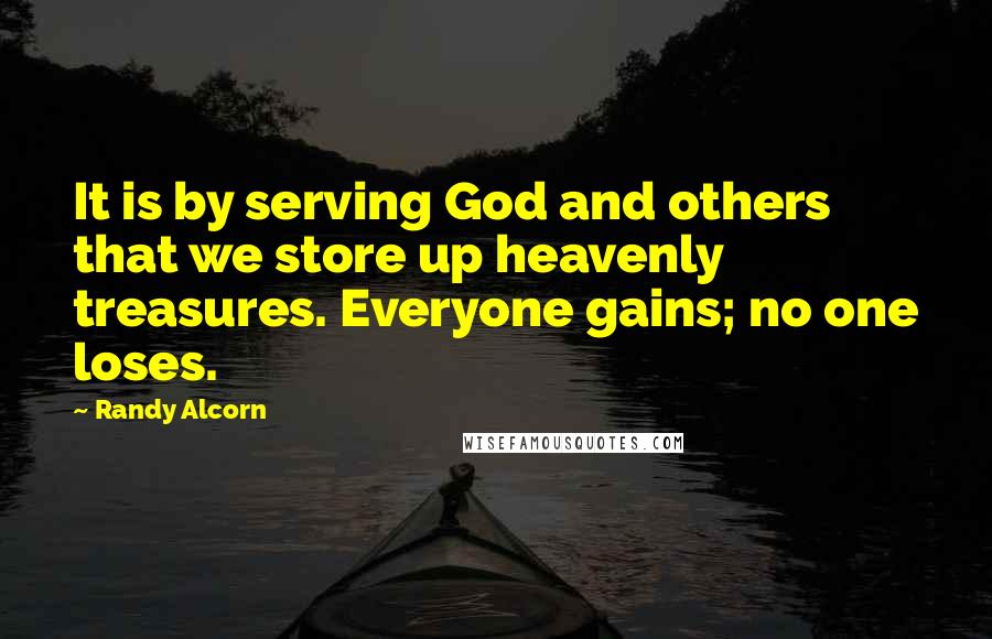 Randy Alcorn Quotes: It is by serving God and others that we store up heavenly treasures. Everyone gains; no one loses.