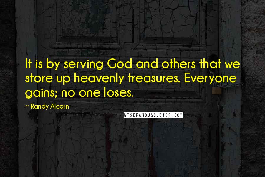 Randy Alcorn Quotes: It is by serving God and others that we store up heavenly treasures. Everyone gains; no one loses.