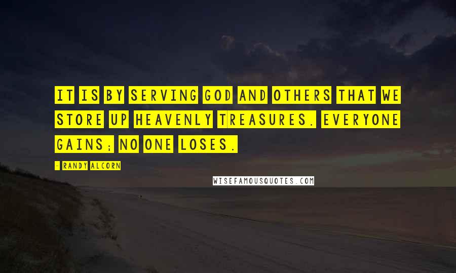 Randy Alcorn Quotes: It is by serving God and others that we store up heavenly treasures. Everyone gains; no one loses.