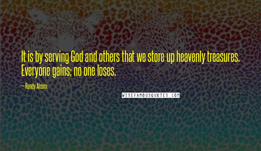 Randy Alcorn Quotes: It is by serving God and others that we store up heavenly treasures. Everyone gains; no one loses.