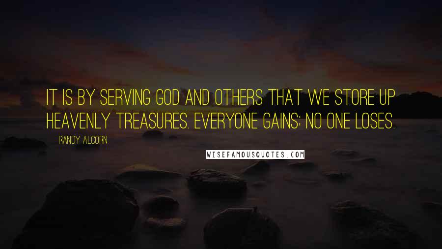 Randy Alcorn Quotes: It is by serving God and others that we store up heavenly treasures. Everyone gains; no one loses.