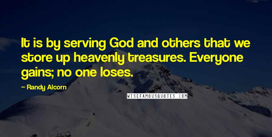 Randy Alcorn Quotes: It is by serving God and others that we store up heavenly treasures. Everyone gains; no one loses.