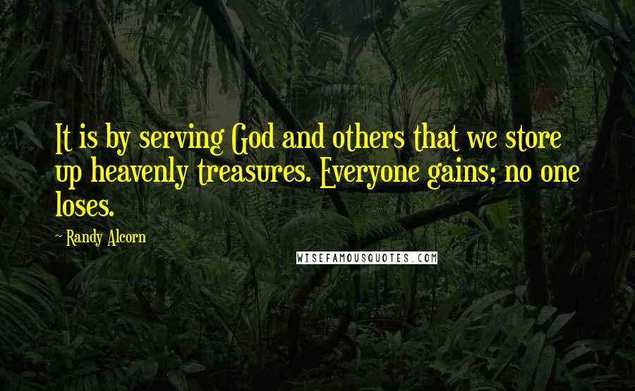 Randy Alcorn Quotes: It is by serving God and others that we store up heavenly treasures. Everyone gains; no one loses.
