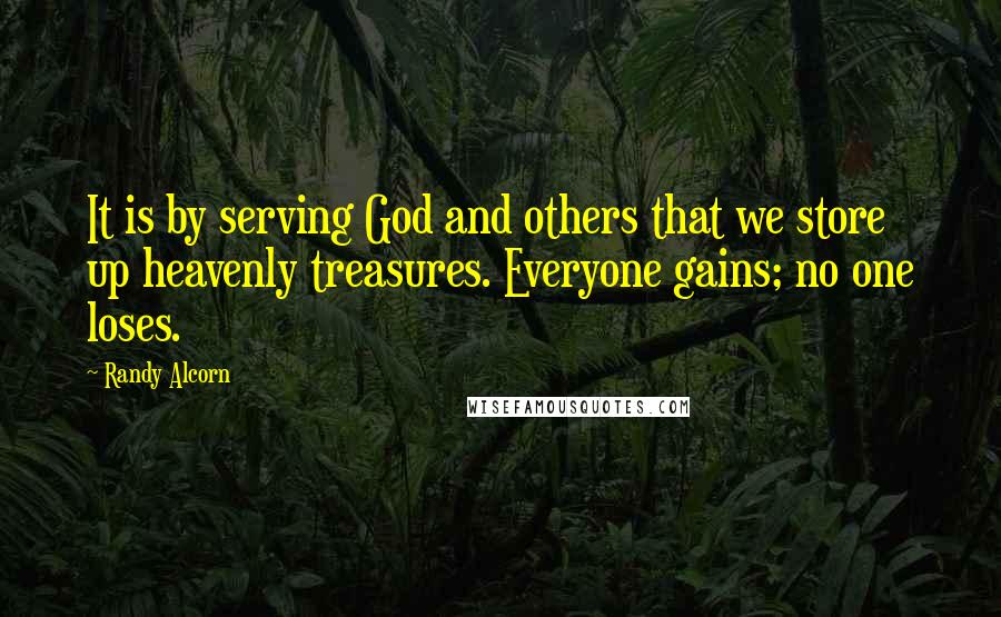 Randy Alcorn Quotes: It is by serving God and others that we store up heavenly treasures. Everyone gains; no one loses.