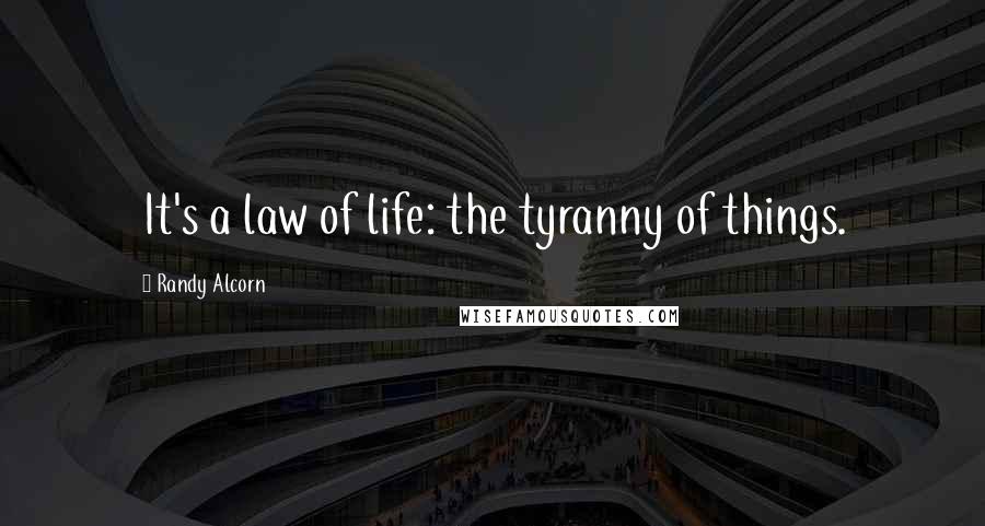 Randy Alcorn Quotes: It's a law of life: the tyranny of things.