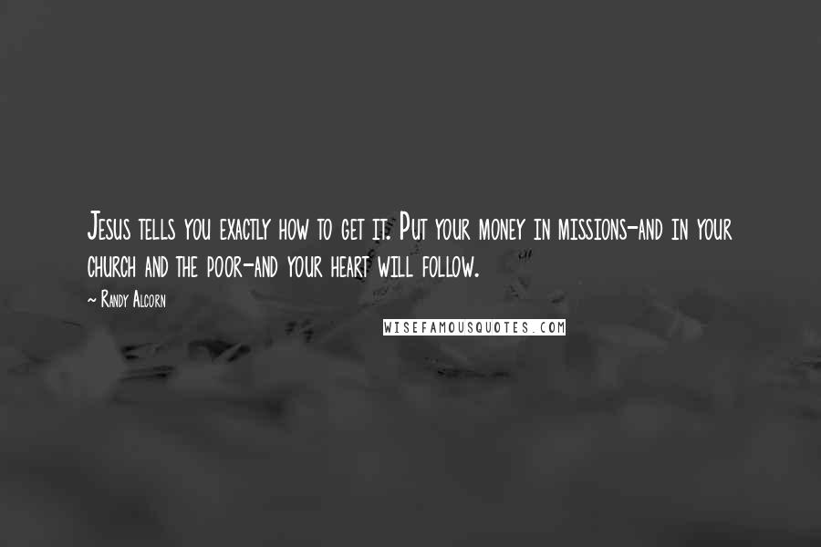 Randy Alcorn Quotes: Jesus tells you exactly how to get it. Put your money in missions-and in your church and the poor-and your heart will follow.