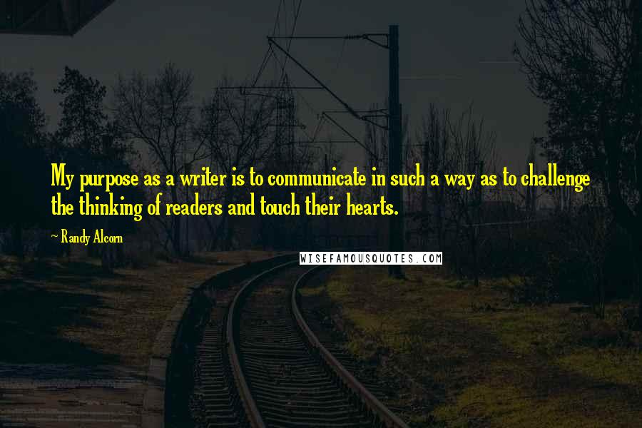 Randy Alcorn Quotes: My purpose as a writer is to communicate in such a way as to challenge the thinking of readers and touch their hearts.