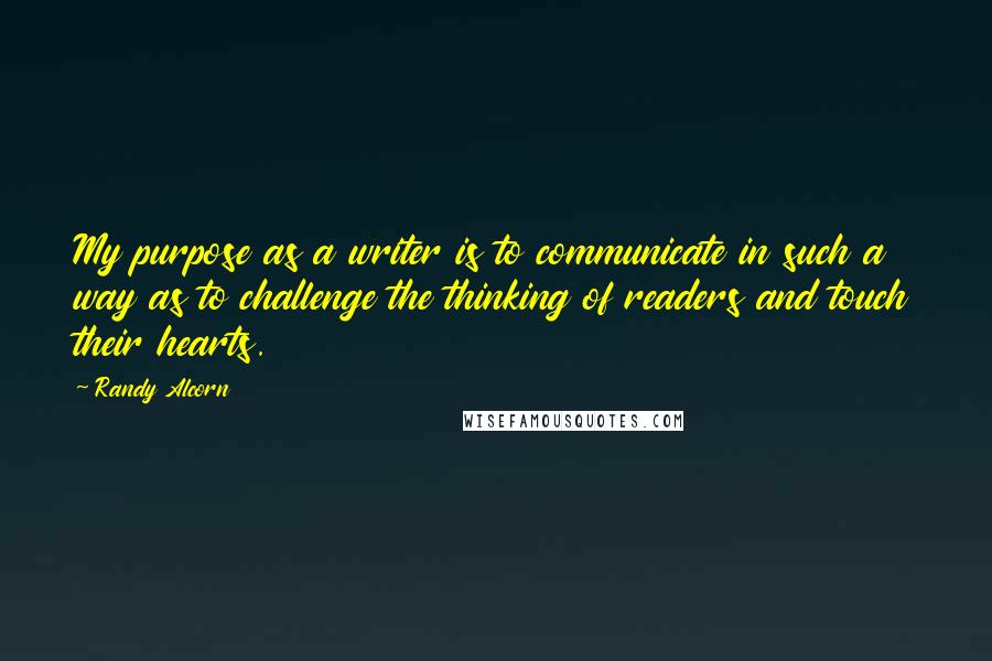 Randy Alcorn Quotes: My purpose as a writer is to communicate in such a way as to challenge the thinking of readers and touch their hearts.