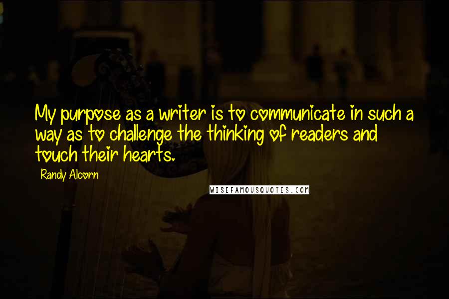 Randy Alcorn Quotes: My purpose as a writer is to communicate in such a way as to challenge the thinking of readers and touch their hearts.