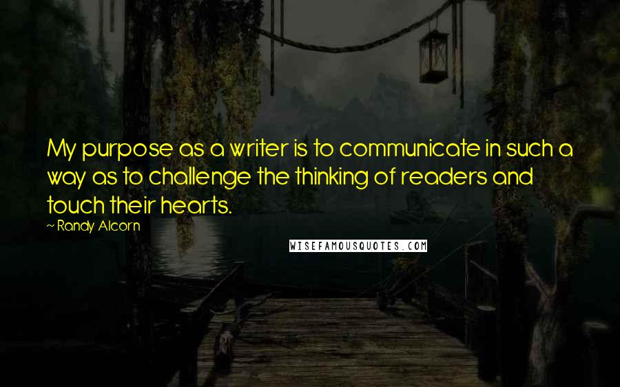Randy Alcorn Quotes: My purpose as a writer is to communicate in such a way as to challenge the thinking of readers and touch their hearts.