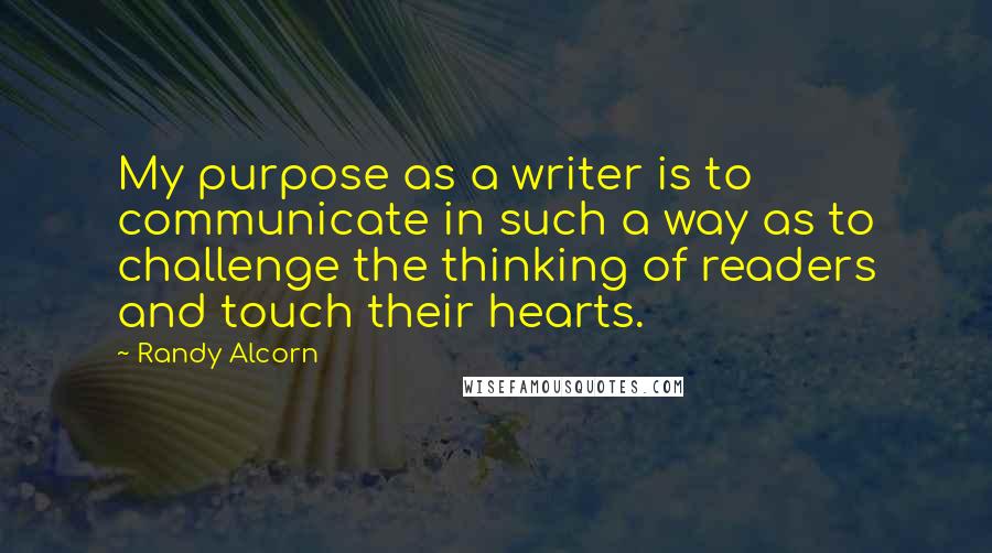 Randy Alcorn Quotes: My purpose as a writer is to communicate in such a way as to challenge the thinking of readers and touch their hearts.