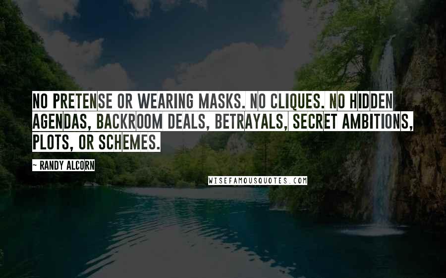 Randy Alcorn Quotes: No pretense or wearing masks. No cliques. No hidden agendas, backroom deals, betrayals, secret ambitions, plots, or schemes.