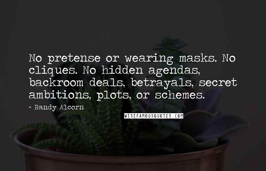 Randy Alcorn Quotes: No pretense or wearing masks. No cliques. No hidden agendas, backroom deals, betrayals, secret ambitions, plots, or schemes.