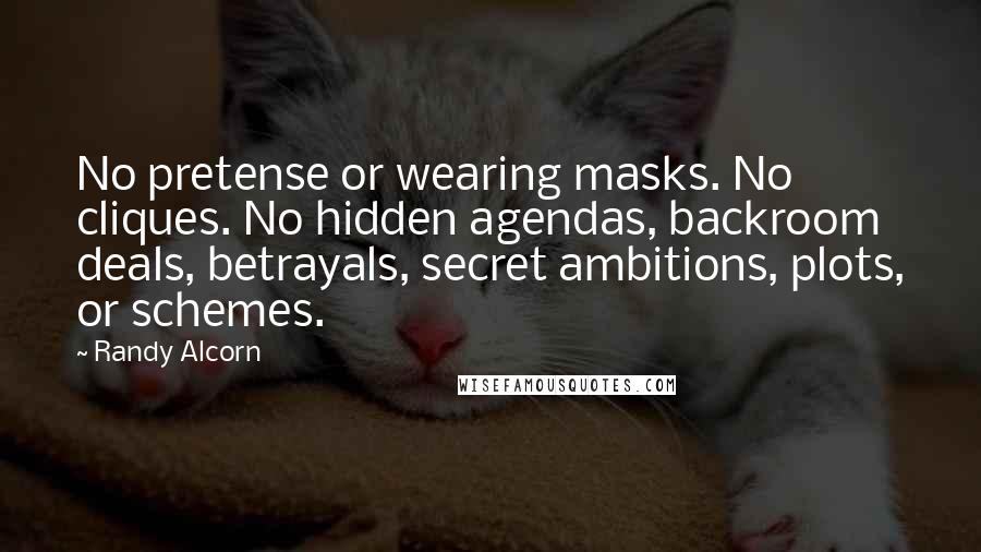 Randy Alcorn Quotes: No pretense or wearing masks. No cliques. No hidden agendas, backroom deals, betrayals, secret ambitions, plots, or schemes.