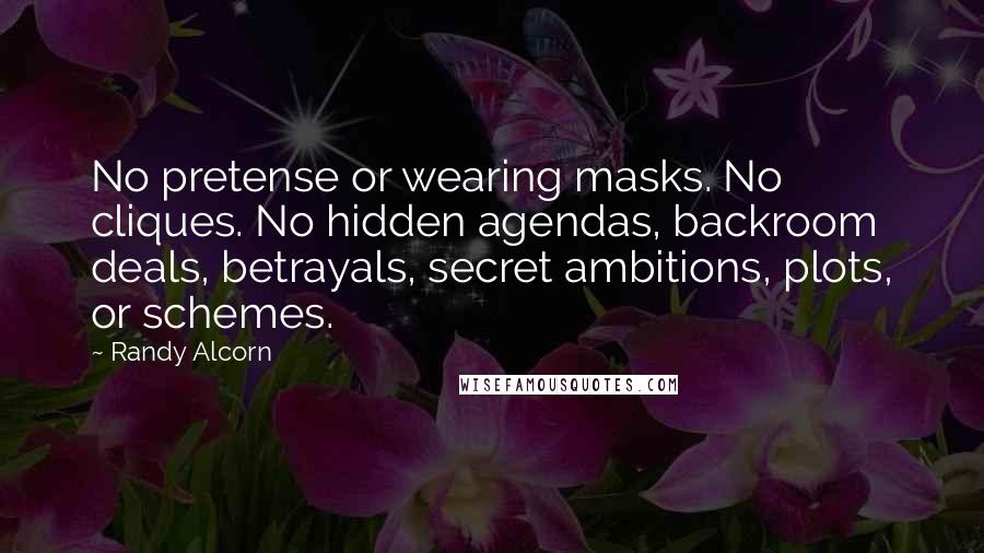 Randy Alcorn Quotes: No pretense or wearing masks. No cliques. No hidden agendas, backroom deals, betrayals, secret ambitions, plots, or schemes.