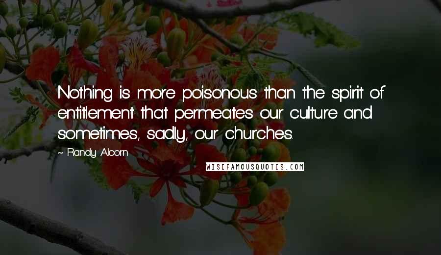 Randy Alcorn Quotes: Nothing is more poisonous than the spirit of entitlement that permeates our culture and sometimes, sadly, our churches.