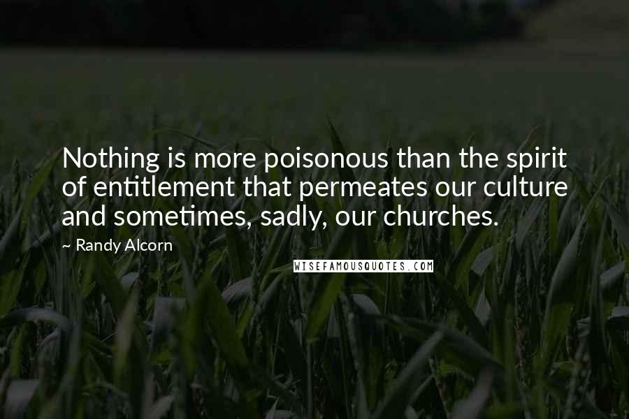 Randy Alcorn Quotes: Nothing is more poisonous than the spirit of entitlement that permeates our culture and sometimes, sadly, our churches.