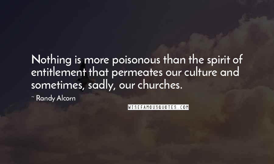Randy Alcorn Quotes: Nothing is more poisonous than the spirit of entitlement that permeates our culture and sometimes, sadly, our churches.