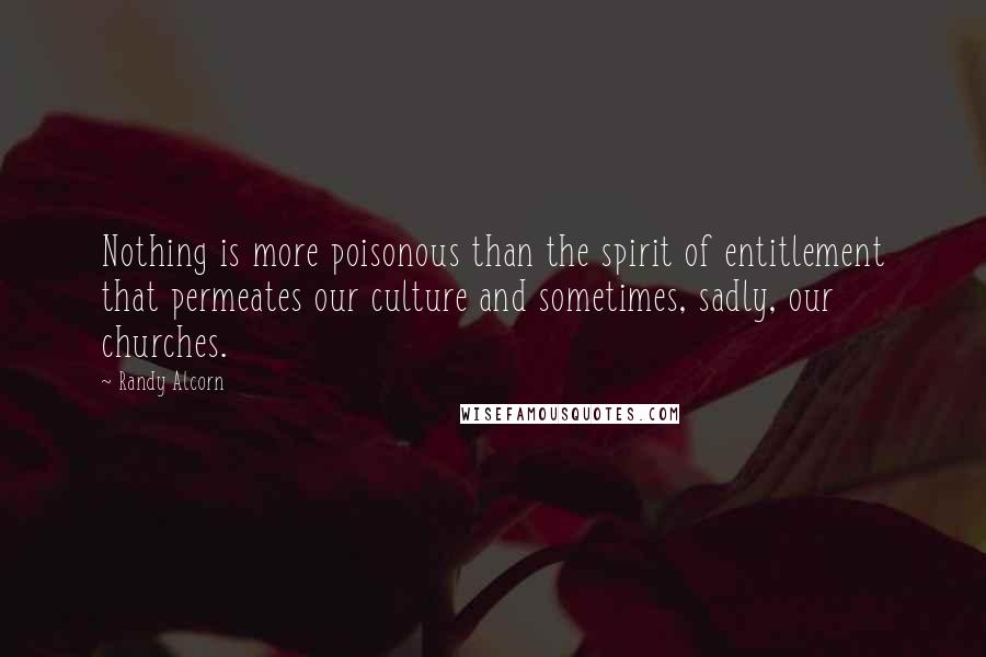 Randy Alcorn Quotes: Nothing is more poisonous than the spirit of entitlement that permeates our culture and sometimes, sadly, our churches.