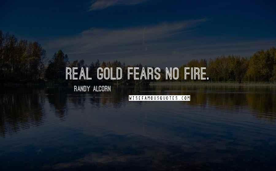 Randy Alcorn Quotes: Real gold fears no fire.