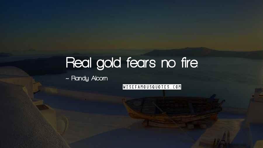 Randy Alcorn Quotes: Real gold fears no fire.