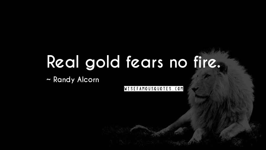 Randy Alcorn Quotes: Real gold fears no fire.