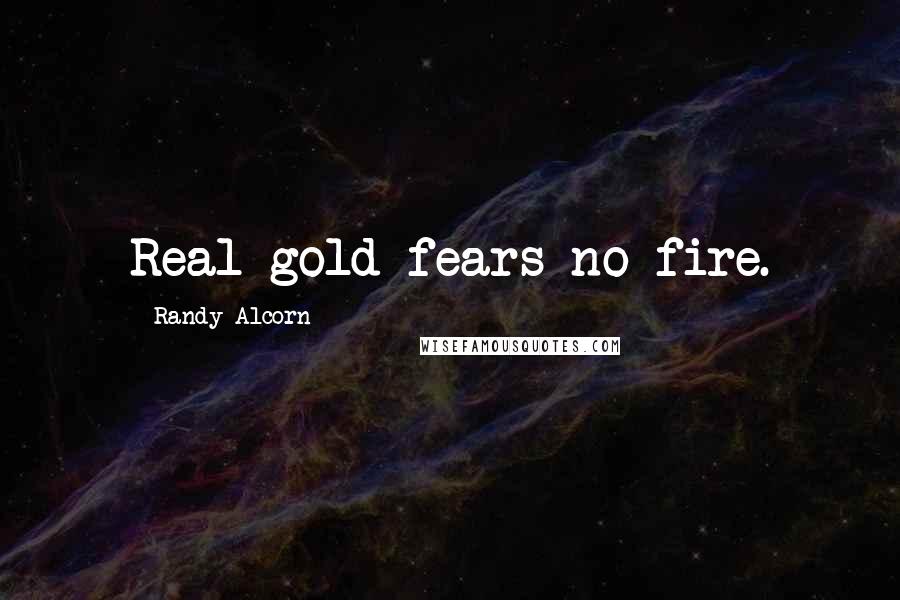 Randy Alcorn Quotes: Real gold fears no fire.