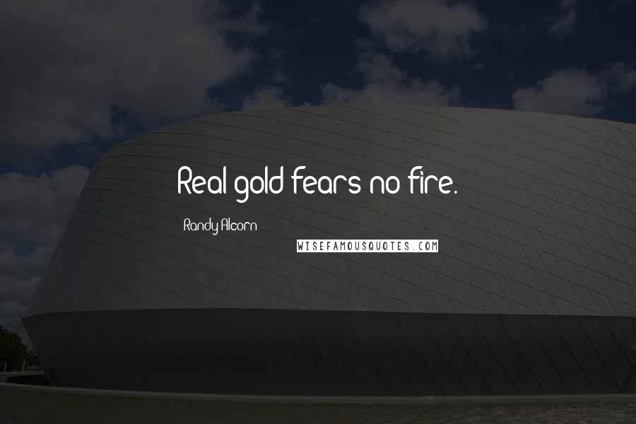 Randy Alcorn Quotes: Real gold fears no fire.