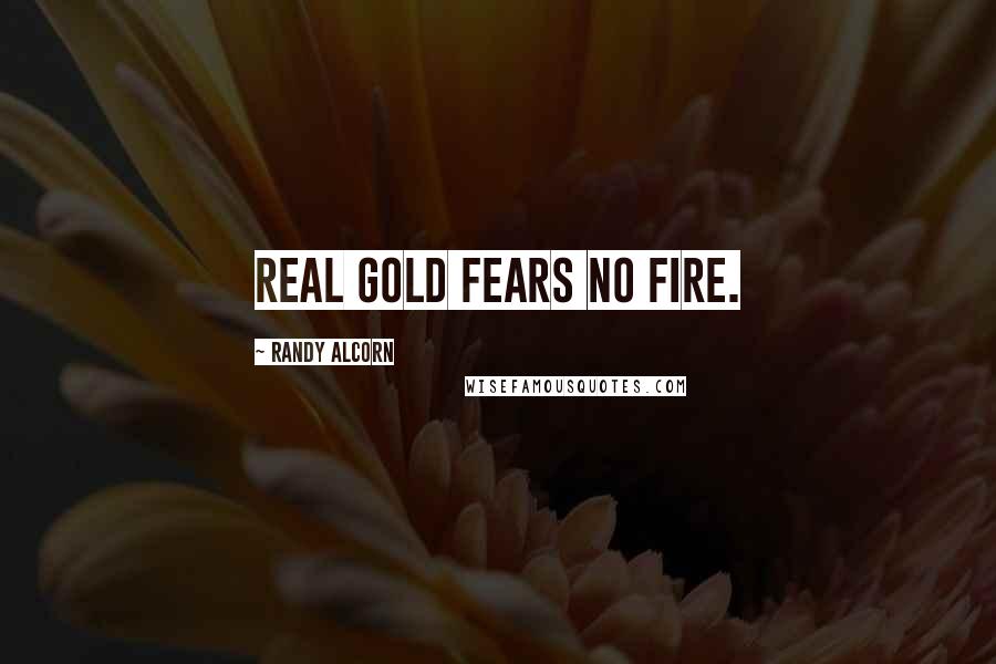 Randy Alcorn Quotes: Real gold fears no fire.