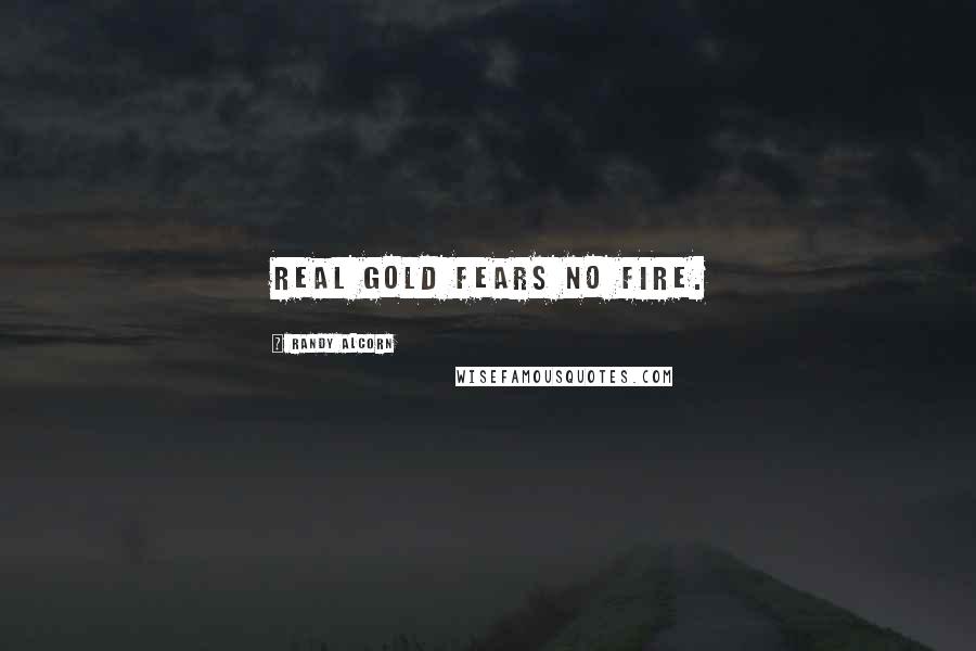 Randy Alcorn Quotes: Real gold fears no fire.