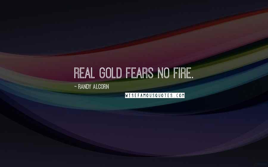 Randy Alcorn Quotes: Real gold fears no fire.