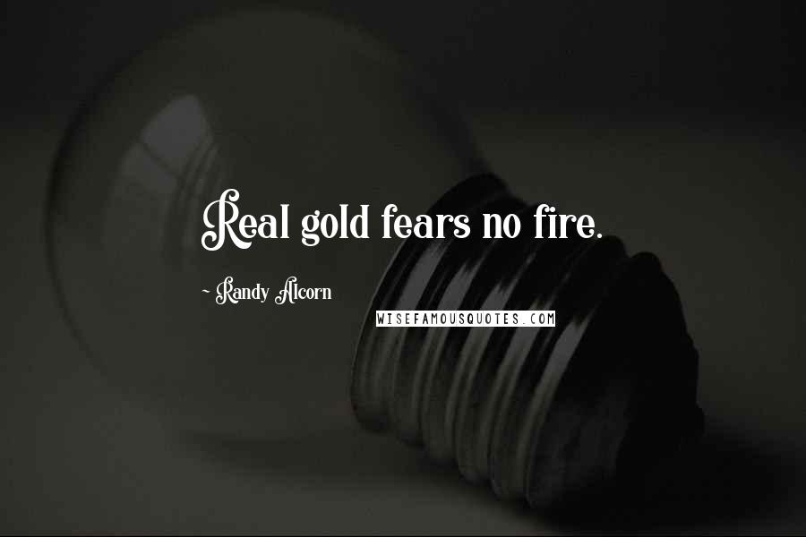 Randy Alcorn Quotes: Real gold fears no fire.