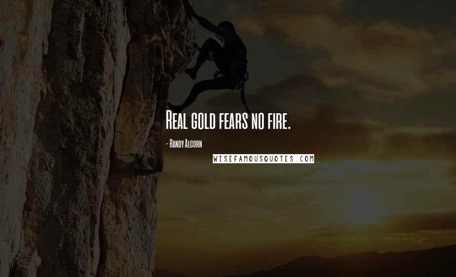 Randy Alcorn Quotes: Real gold fears no fire.