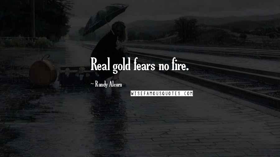 Randy Alcorn Quotes: Real gold fears no fire.