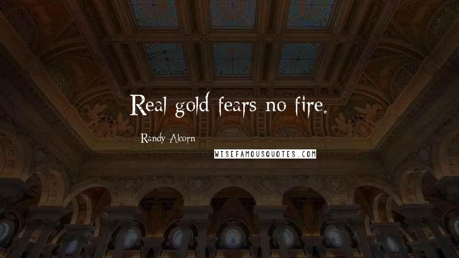 Randy Alcorn Quotes: Real gold fears no fire.