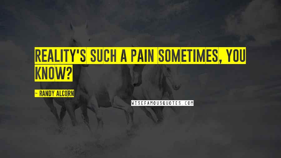 Randy Alcorn Quotes: Reality's such a pain sometimes, you know?