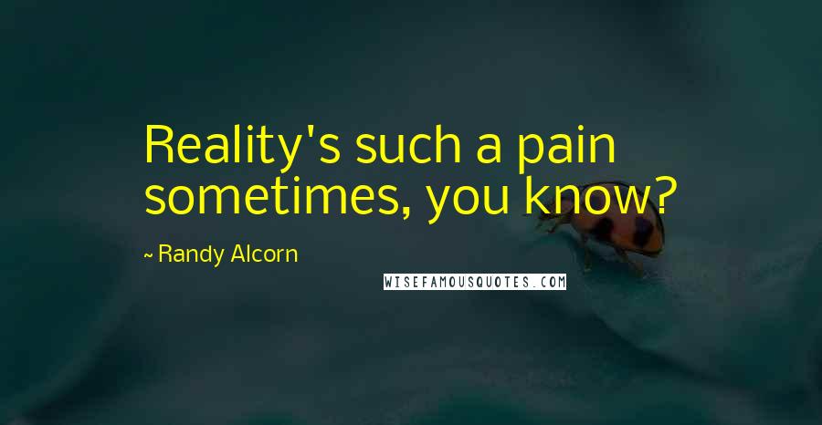 Randy Alcorn Quotes: Reality's such a pain sometimes, you know?